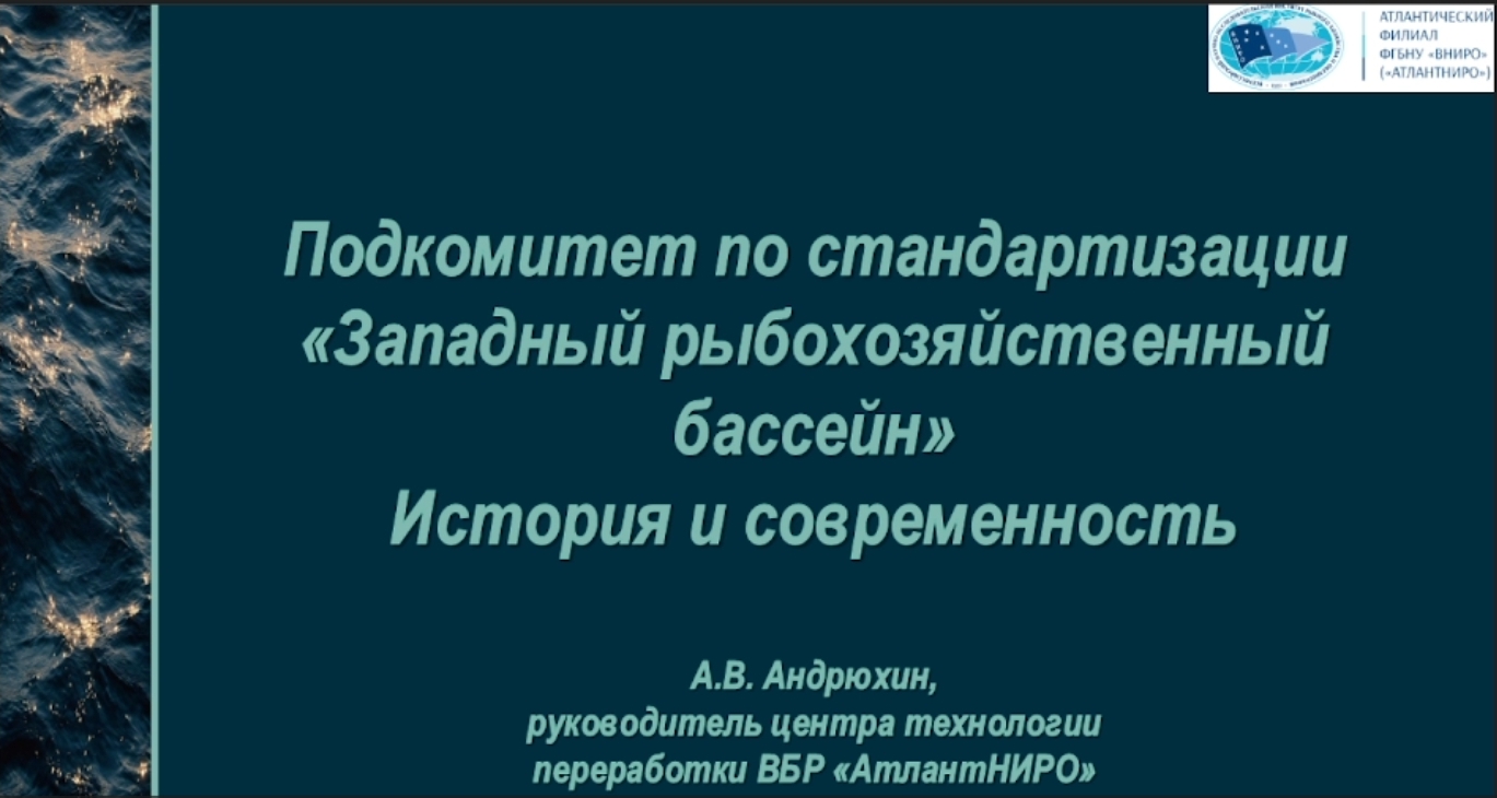Представлен доклад “Подкомитет по стандартизации «Западный рыбохозяйственный бассейн». История и современность” (заведующий лабораторией стандартизации и нормирования Атлантического филиала ФГБНУ «ВНИРО» Анатолий Андрюхин) Представлен доклад “Подкомитет по стандартизации «Западный рыбохозяйственный бассейн». История и современность” (заведующий лабораторией стандартизации и нормирования Атлантического филиала ФГБНУ «ВНИРО» Анатолий Андрюхин)